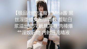 【极品 丝控淫臀】Misa酱 黑丝淫堕修女捆绑调教 羞耻白浆溢出蜜穴 玩具凌辱 肉棒爆艹淫奴玩物 内射狂流精液