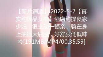 【新片速遞】 2022-5-7【真实约极品女神】酒店约操良家少妇，很主动一顿亲，骑在身上抽插大屁股，好舒服低低呻吟[191MB/MP4/00:35:59]