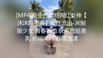 [MP4]新生代推特网红女神【沐沐睡不着】新作流出-JK制服少女 青春舞动 玩弄翘挺美乳 娇喘呻吟 春情荡漾