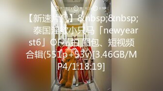 【新速片遞】&nbsp;&nbsp; ✨泰国淫欲小只马「newyearst6」OF私拍 图包、短视频合辑(551p+53v)[3.46GB/MP4/1:18:19]