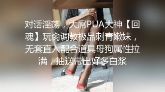 对话淫荡，大屌PUA大神【回魂】玩肏调教极品刺青嫩妹，无套直入配合道具母狗属性拉满，抽送带出好多白浆