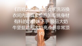 《百姓大众澡堂子女客洗浴换衣间内部真实偸拍》专挑身材有料的妙龄妹下手 极品大奶牛坚挺锥形大奶亮点多非常顶 (4)