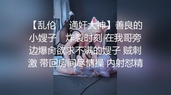 【乱伦❤️通奸大神】善良的小嫂子✿ 炸裂时刻 在我哥旁边爆肏欲求不满的嫂子 贼刺激 带回房间尽情操 内射怼精