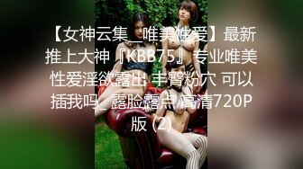 【女神云集__唯美性爱】最新推上大神『KBB75』专业唯美性爱淫欲露出 丰臀粉穴 可以插我吗_ 露脸露点 高清720P版 (2)