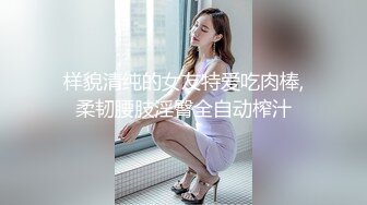 样貌清纯的女友特爱吃肉棒,柔韧腰肢淫臀全自动榨汁