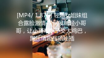 [MP4/ 1.87G] 轻熟女姐妹组合露脸激情4P伺候年轻小哥哥，让小哥吃奶子交大鸡巴，黑丝情趣互动抽插