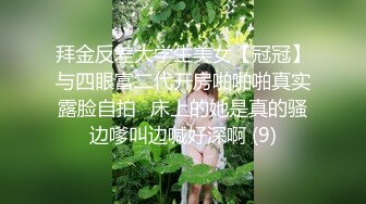 拜金反差大学生美女【冠冠】与四眼富二代开房啪啪啪真实露脸自拍✅床上的她是真的骚边嗲叫边喊好深啊 (9)