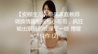 【安娜宝儿】最美家庭教师 调换情趣制服被小哥哥，疯狂输出狠狠的被操了一晚 撸管佳作 (2)