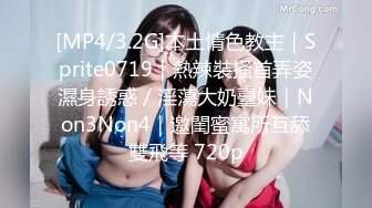 [MP4/3.2G]本土情色教主｜Sprite0719｜熱辣裝搔首弄姿濕身誘惑／淫蕩大奶臺妹｜Non3Non4｜邀閨蜜寓所互舔雙飛等 720p