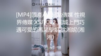 [MP4]國產AV 起點傳媒 性視界傳媒 XSJTC02 同城上門巧遇可愛的馬尾學姐 沈湘妮(湘湘)