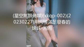 (星空無限傳媒)(xkqp-002)(20230227)用肉棒滿足發春的妹妹-湘湘