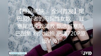 【极品稀缺❤️全网首发】尾巴爱好者的母狗性女奴❤️肛塞尾巴淫戏调教 甄选肛塞尾巴图集 粉穴嫩鲍 高清720P原版V (6)