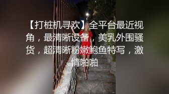 【打桩机寻欢】全平台最近视角，最清晰设备，美乳外围骚货，超清晰粉嫩鲍鱼特写，激情啪啪