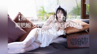 【推特 布丁大法】 勒逼露两瓣肥鲍 女神顶级诱惑 [203MB/MP4/01:42]