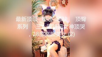 最新顶级✅重磅✅稀缺❤️顶臀系列❤️三人围猎把女神顶哭，28部高颜美女 (2)