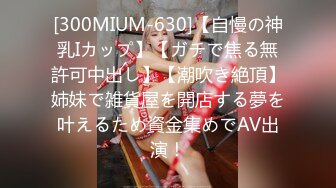 [300MIUM-630]【自慢の神乳Iカップ】【ガチで焦る無許可中出し】【潮吹き絶頂】姉妹で雑貨屋を開店する夢を叶えるため資金集めでAV出演！