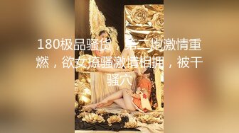 180极品骚货，第二炮激情重燃，欲女撩骚激情相拥，被干骚穴