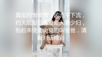 真实约炮偸情，风流不下流，约大屁股白皙反差人妻少妇，抱起来使劲肏爽的叫爸爸，清晰对话精彩