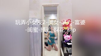 玩弄小女友2-美女-暴力-富婆-闺蜜-搭讪-探花-群p