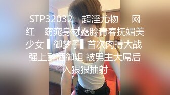 STP32032 ✿超淫尤物❤️网红✿ 窈窕身材露脸青春抚媚美少女 ▌御梦子▌首次肉搏大战 强上醉酒御姐 被男主大屌后入狠狠抽射