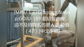 [MP4/ 1.37G]&nbsp;&nbsp;GOJU-189 超級愛肉棒，迫不及待報名的美人妻 鈴香（47）[中文字幕]