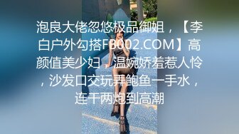 泡良大佬忽悠极品御姐，【李白户外勾搭FB002.COM】高颜值美少妇，温婉娇羞惹人怜，沙发口交玩弄鲍鱼一手水，连干两炮到高潮