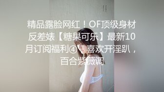 精品露脸网红！OF顶级身材反差婊【糖果可乐】最新10月订阅福利④，喜欢开淫趴，百合紫薇调