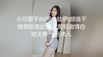 小可爱平台(原卡哇伊)颜值不错御姐美女 头发剪短激情自慰大秀 十分诱人