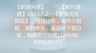 【新速片遞】♈ ♈ ♈【新片速遞】2023.7.2，【瘦猴先生探花】，泡良佳作，美甲小姐姐，美腿修长，逼逼被干冒白浆，陶醉不可自拔[224MB/MP4/29:31]