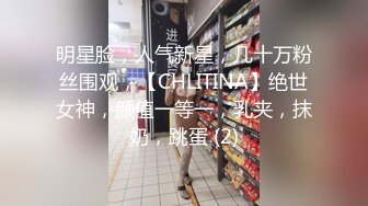 明星脸，人气新星，几十万粉丝围观，【CHLITINA】绝世女神，颜值一等一，乳夹，抹奶，跳蛋 (2)