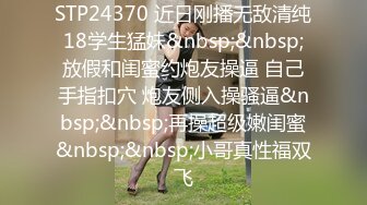 STP24370 近日刚播无敌清纯18学生猛妹&nbsp;&nbsp;放假和闺蜜约炮友操逼 自己手指扣穴 炮友侧入操骚逼&nbsp;&nbsp;再操超级嫩闺蜜&nbsp;&nbsp;小哥真性福双飞