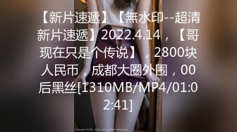 【新片速遞】【無水印--超清新片速遞】2022.4.14，【哥现在只是个传说】，2800块人民币，成都大圈外围，00后黑丝[1310MB/MP4/01:02:41]