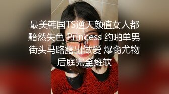 最美韩国TS逆天颜值女人都黯然失色 Princess 约啪单男街头马路露出做爱 爆肏尤物后庭完全瘫软