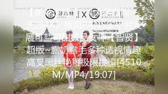 【新片速遞 】 《大佬自购㊙️无损4K》假面PANS多平台发展可盐可甜极品女神【智贤】超版~露奶露毛多种透视情趣高叉黑丝艳舞极限挑逗[4510M/MP4/19:07]