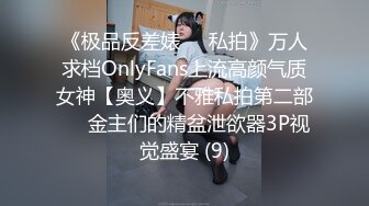 《极品反差婊☀️私拍》万人求档OnlyFans上流高颜气质女神【奥义】不雅私拍第二部☀️金主们的精盆泄欲器3P视觉盛宴 (9)