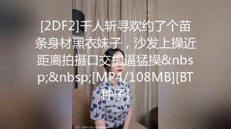 [2DF2]千人斩寻欢约了个苗条身材黑衣妹子，沙发上操近距离拍摄口交扣逼猛操&nbsp;&nbsp;[MP4/108MB][BT种子]