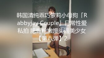 韩国清纯乖巧萝莉小母狗「Rabbyjay Couple」日常性爱私拍 肥臀粉嫩馒头逼美少女【第八弹】2