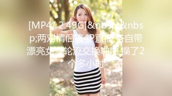 [MP4/ 2.49G]&nbsp;&nbsp;两对情侣搞4P直播,各自带漂亮女友轮流交换啪啪,操了2个多小时