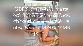 [2DF2]《荆轲探花》小旅馆约炮性饥渴马尾少妇逼毛浓密性欲强射了满满一套精液 -&nbsp;&nbsp;[MP4/62.4MB][BT种子]