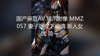 国产麻豆AV 猫爪影像 MMZ057 妻子眼皮下偷情 新人女优 简一