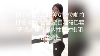 [MP4/ 233M] 美女上位啪啪打桩 啊啊 爸爸 全自动鸡巴套子 大肉棒在逼内抽插时密闭的重要性