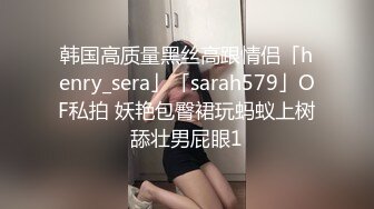 韩国高质量黑丝高跟情侣「henry_sera」「sarah579」OF私拍 妖艳包臀裙玩蚂蚁上树舔壮男屁眼1