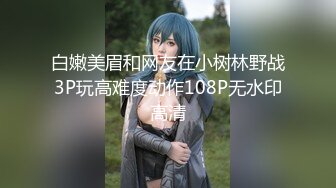 白嫩美眉和网友在小树林野战3P玩高难度动作108P无水印高清