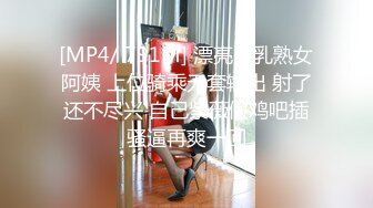 [MP4/ 791M] 漂亮巨乳熟女阿姨 上位骑乘无套输出 射了还不尽兴 自己紫薇假鸡吧插骚逼再爽一回