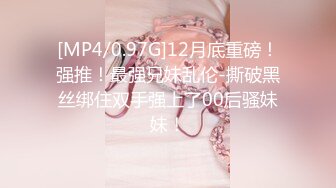 [MP4/0.97G]12月底重磅！强推！最强兄妹乱伦-撕破黑丝绑住双手强上了00后骚妹妹！