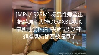 [MP4/ 525M] 极品性爱流出推特原创大神OOXXBLACK最新性爱私拍 爆操气质女神 翘挺爆奶都要被捏爆了