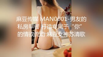 麻豆传媒 MAN0001-男友的私房早餐 打造专属于“你”的情欲流动 麻豆女神苏清歌