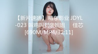 【新片速遞】 精东影业 JDYL-023 叫鸡叫到亲姐姐❤️佳芯[690M/MP4/32:11]