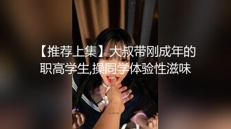 【推荐上集】大叔带刚成年的职高学生,操同学体验性滋味