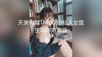 天美传媒TMG039私人女医生叫床声真骚